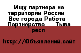 Ищу партнера на территории России  - Все города Работа » Партнёрство   . Тыва респ.